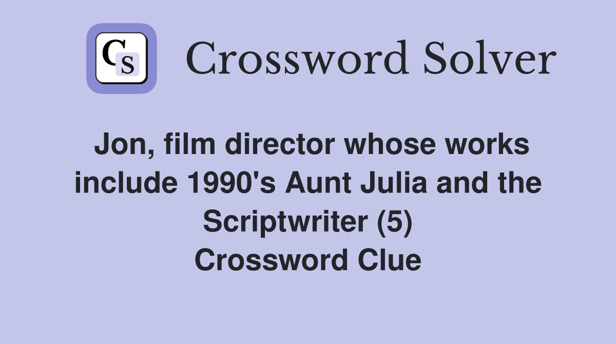 Jon, film director whose works include 1990's Aunt Julia and the Scriptwriter (5) Crossword Clue