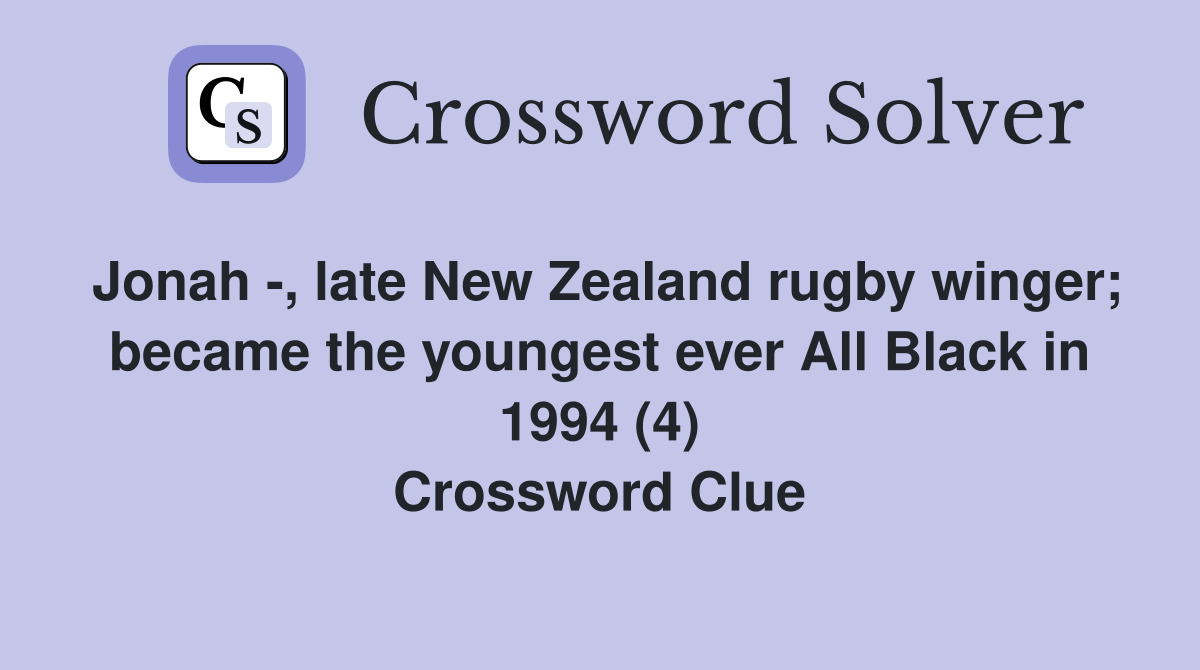 Jonah -, late New Zealand rugby winger; became the youngest ever All Black in 1994 (4) Crossword Clue