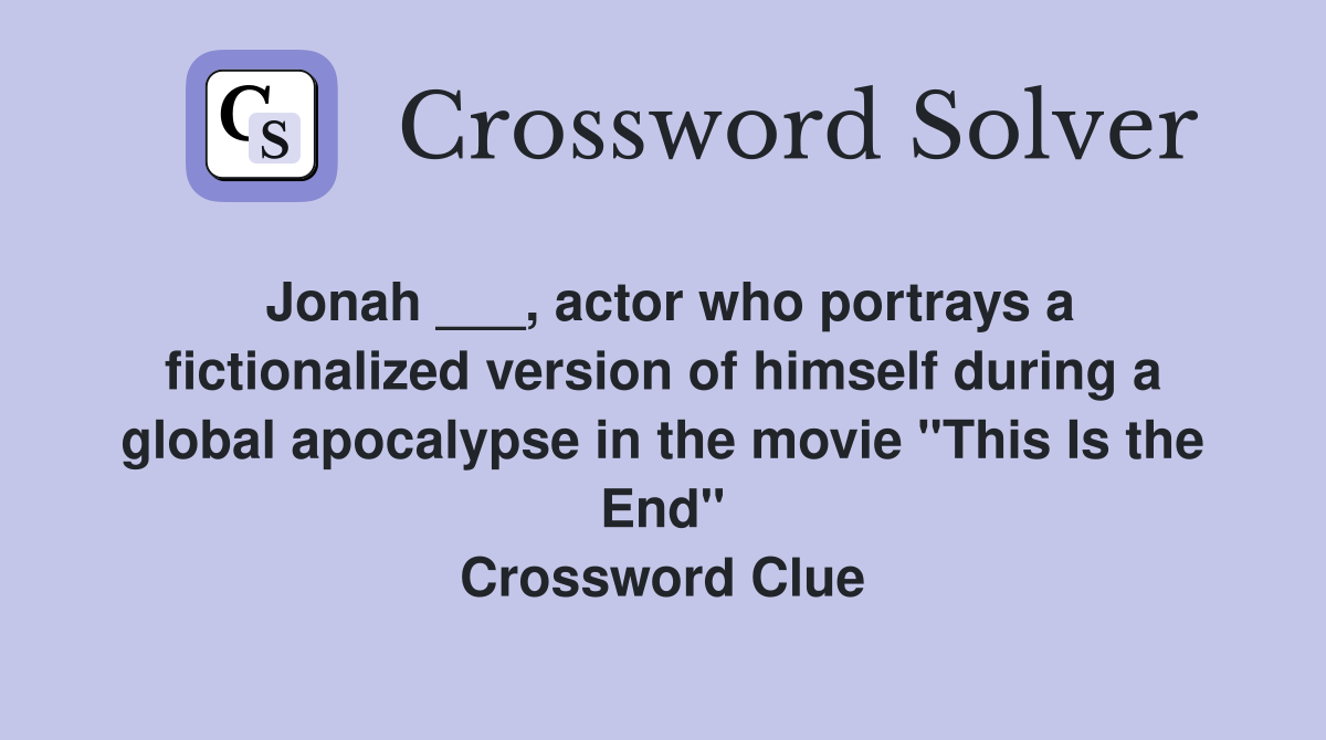 Jonah ___, actor who portrays a fictionalized version of himself during a global apocalypse in the movie "This Is the End" Crossword Clue