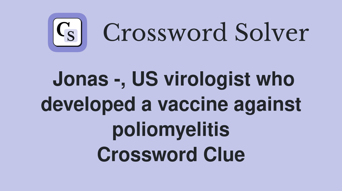 Jonas -, US virologist who developed a vaccine against poliomyelitis Crossword Clue