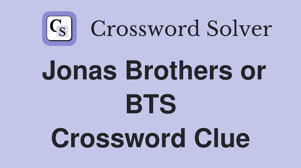 Jonas Brothers or BTS Crossword Clue