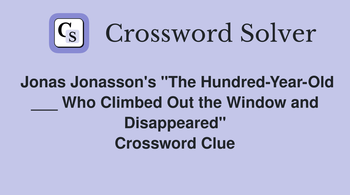 Jonas Jonasson's "The Hundred-Year-Old ___ Who Climbed Out the Window and Disappeared" Crossword Clue
