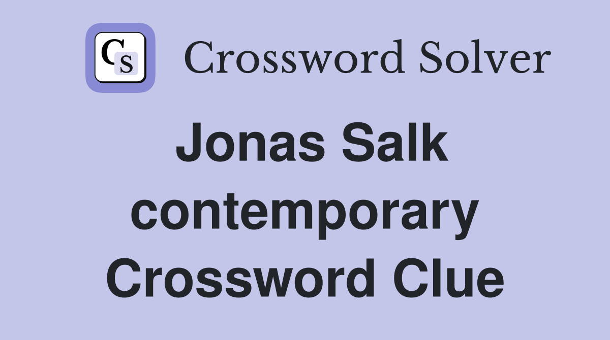 Jonas Salk contemporary Crossword Clue