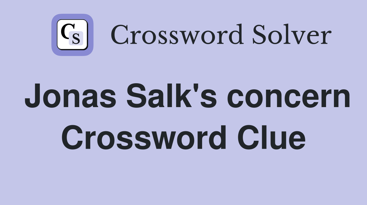 Jonas Salk's concern Crossword Clue