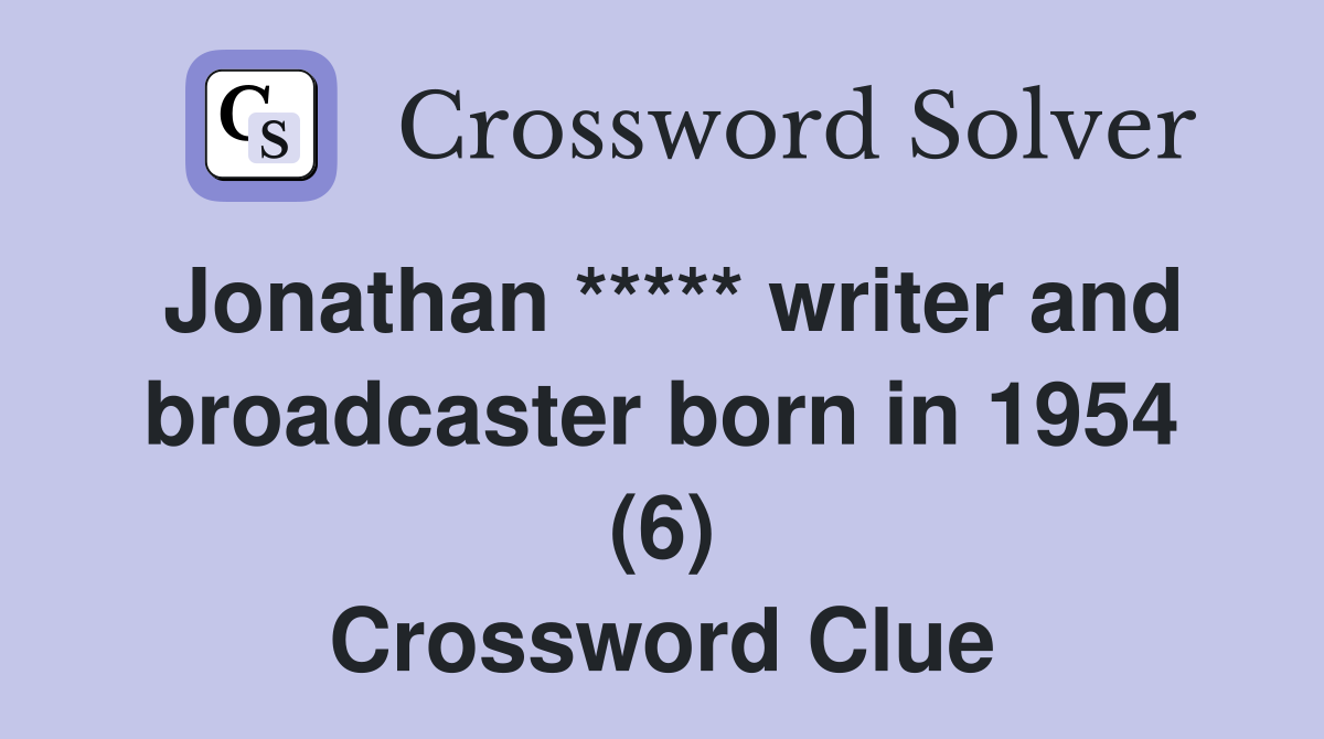 Jonathan ***** writer and broadcaster born in 1954 (6) Crossword Clue