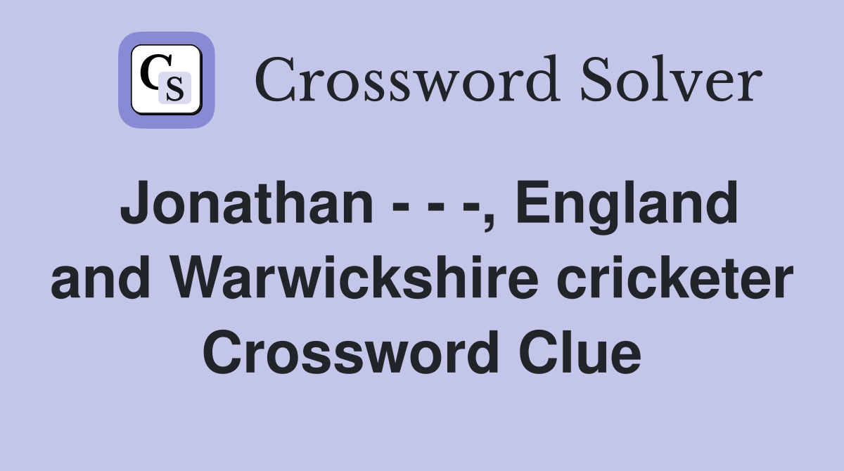 Jonathan - - -, England and Warwickshire cricketer Crossword Clue