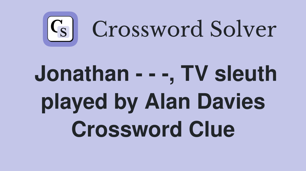 Jonathan - - -, TV sleuth played by Alan Davies Crossword Clue