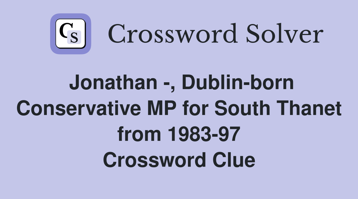 Jonathan -, Dublin-born Conservative MP for South Thanet from 1983-97 Crossword Clue