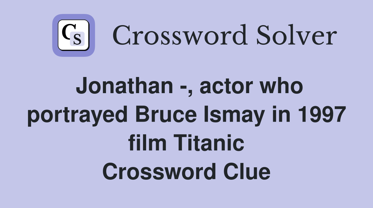 Jonathan -, actor who portrayed Bruce Ismay in 1997 film Titanic Crossword Clue