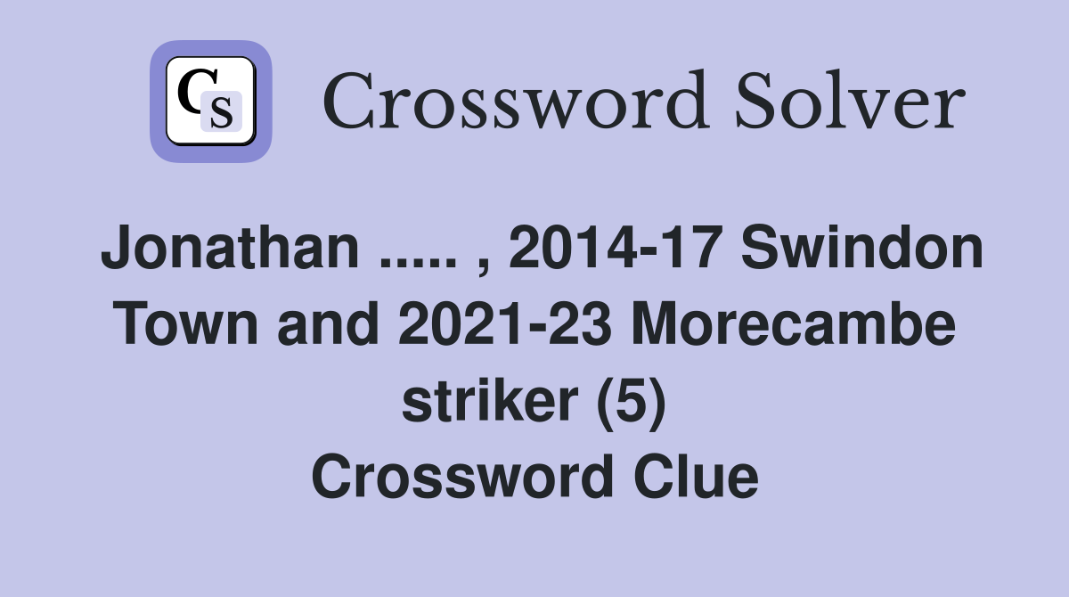 Jonathan ..... , 2014-17 Swindon Town and 2021-23 Morecambe striker (5) Crossword Clue