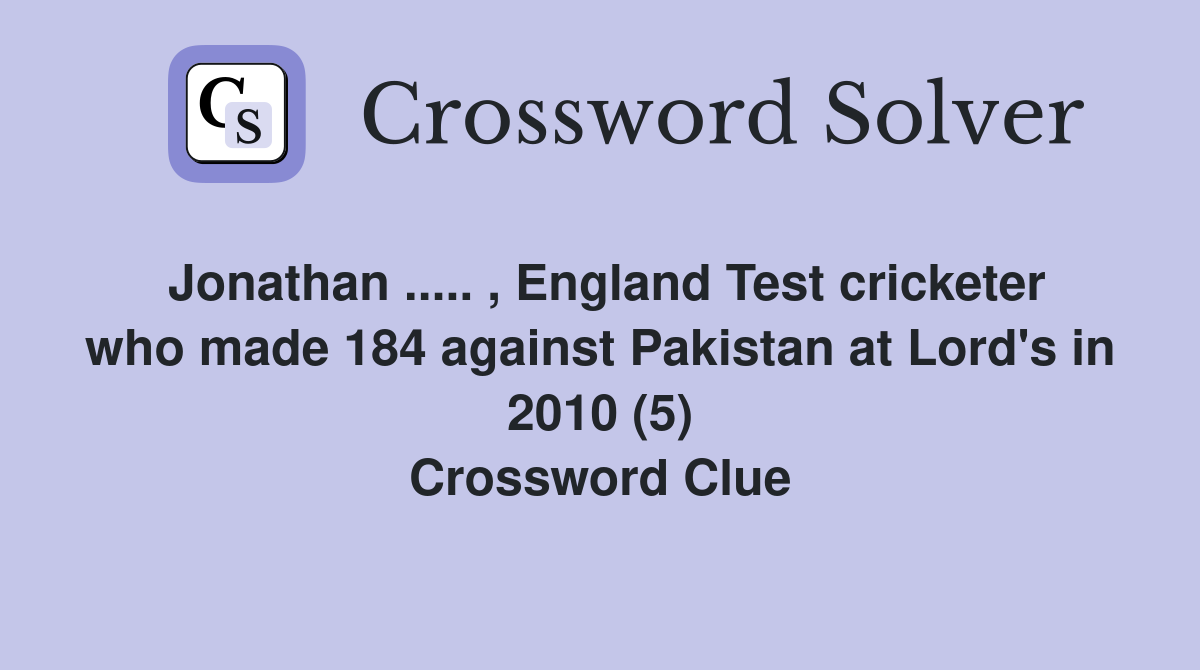Jonathan ..... , England Test cricketer who made 184 against Pakistan at Lord's in 2010 (5) Crossword Clue