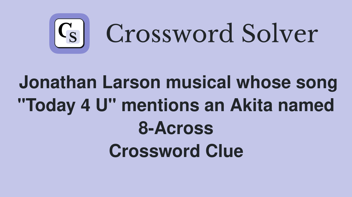 Jonathan Larson musical whose song "Today 4 U" mentions an Akita named 8-Across Crossword Clue