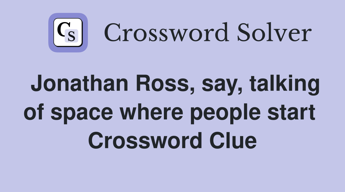 Jonathan Ross, say, talking of space where people start  Crossword Clue