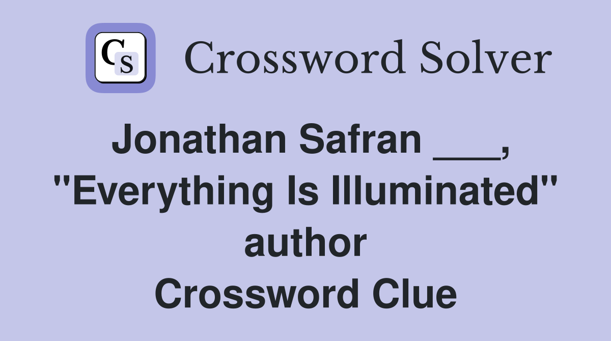Jonathan Safran ___, "Everything Is Illuminated" author Crossword Clue