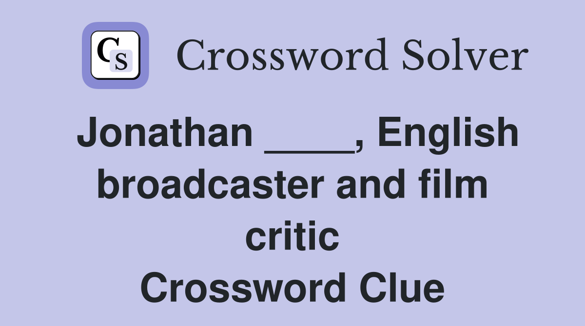 Jonathan ____, English broadcaster and film critic Crossword Clue
