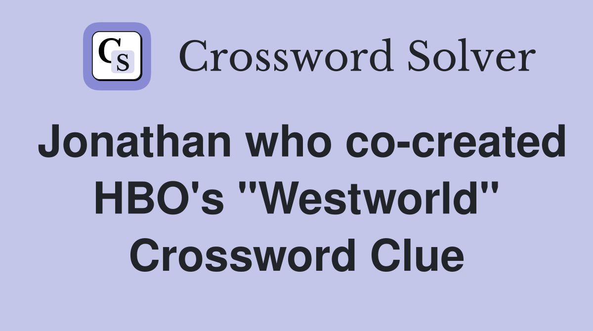 Jonathan who co-created HBO's "Westworld" Crossword Clue