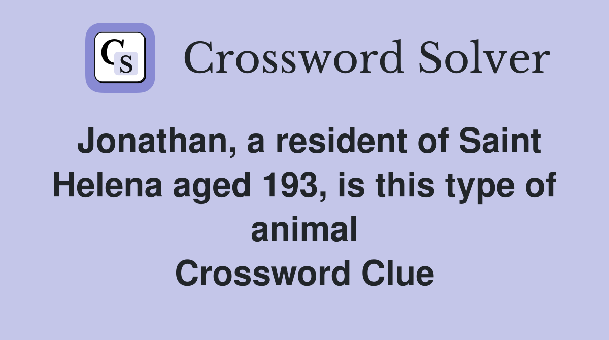 Jonathan, a resident of Saint Helena aged 193, is this type of animal Crossword Clue