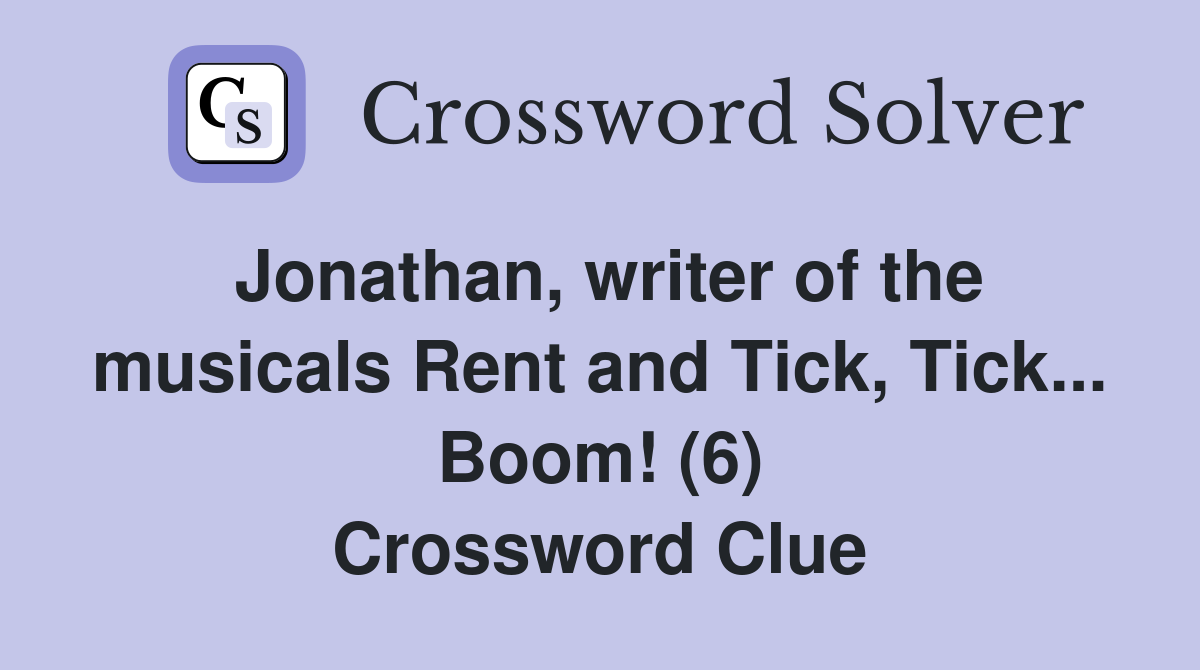 Jonathan, writer of the musicals Rent and Tick, Tick... Boom! (6) Crossword Clue