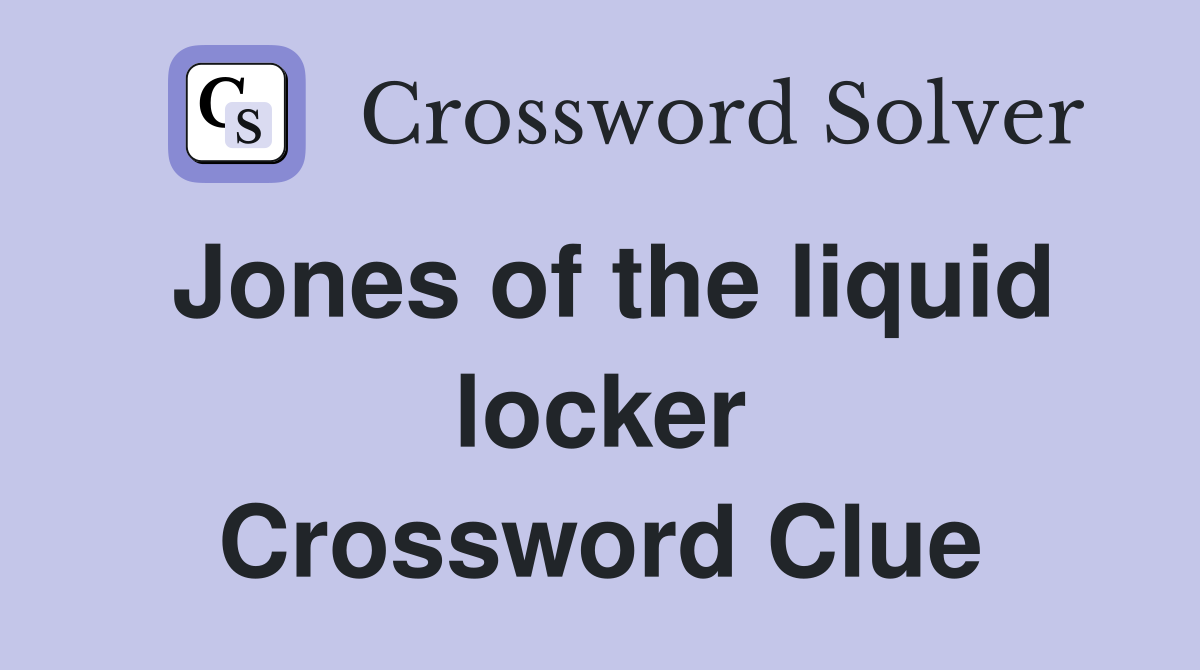 Jones of the liquid locker Crossword Clue