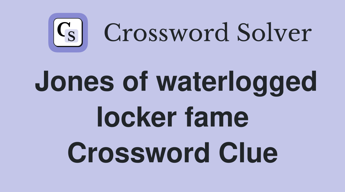 Jones of waterlogged locker fame Crossword Clue
