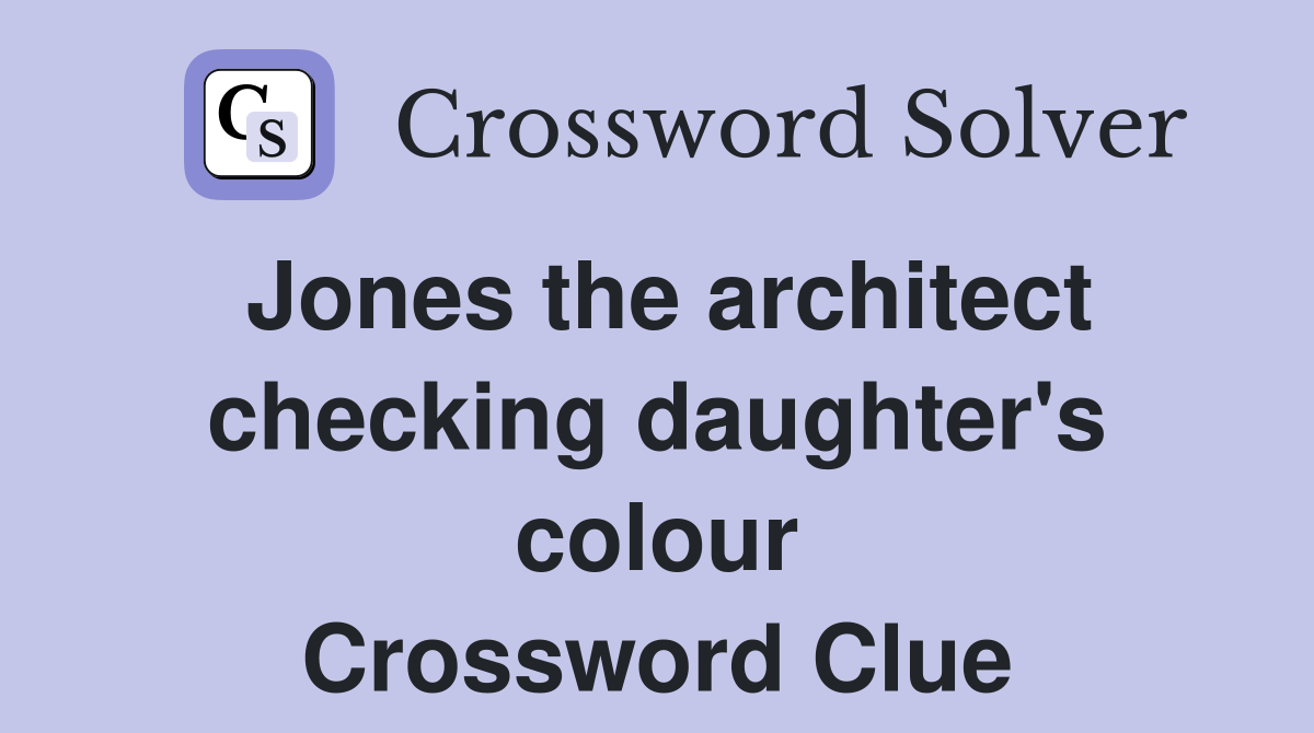 Jones the architect checking daughter's colour Crossword Clue