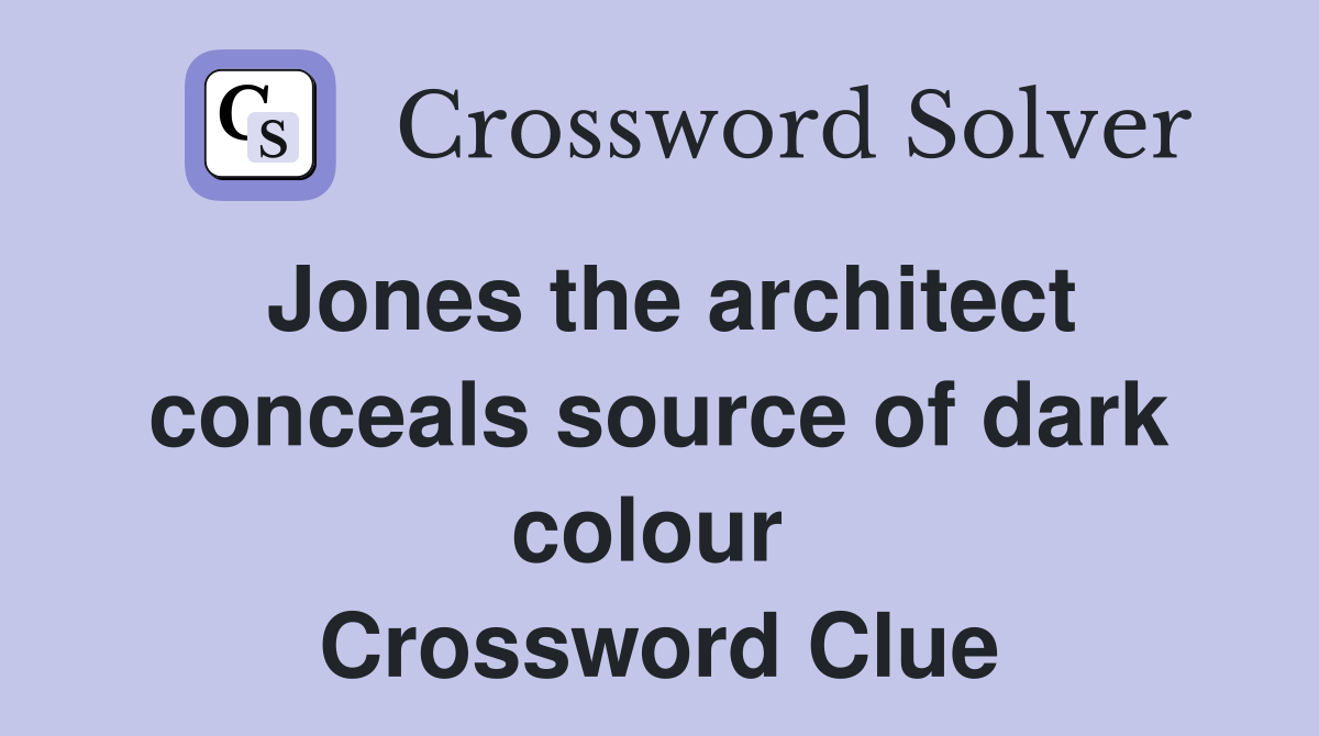 Jones the architect conceals source of dark colour  Crossword Clue