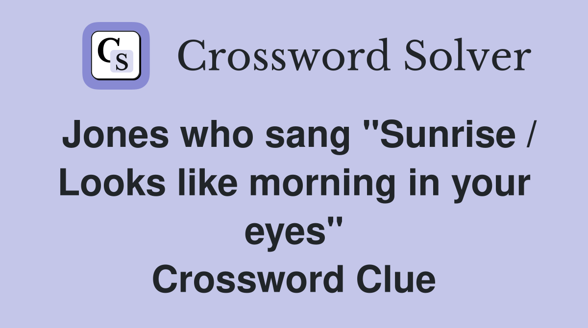 Jones who sang "Sunrise / Looks like morning in your eyes" Crossword Clue