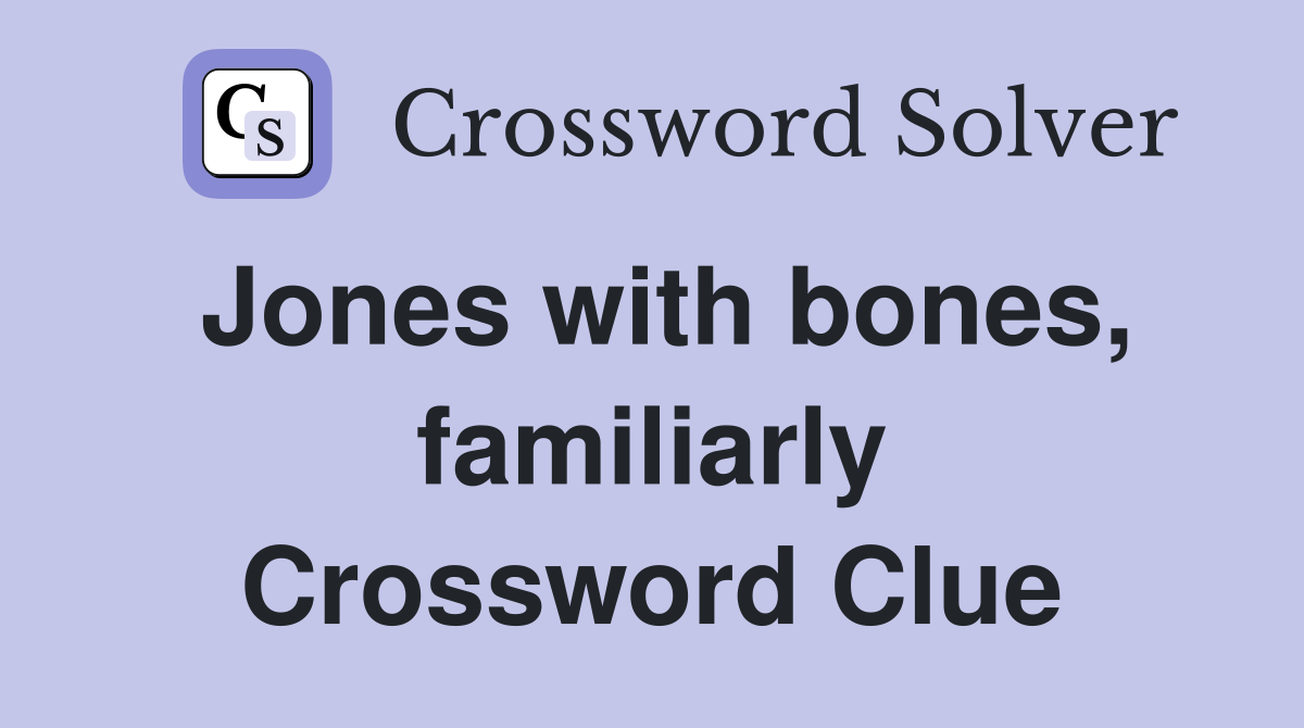 Jones with bones, familiarly Crossword Clue
