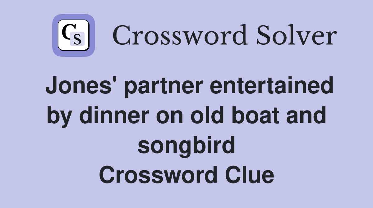 Jones' partner entertained by dinner on old boat and songbird Crossword Clue