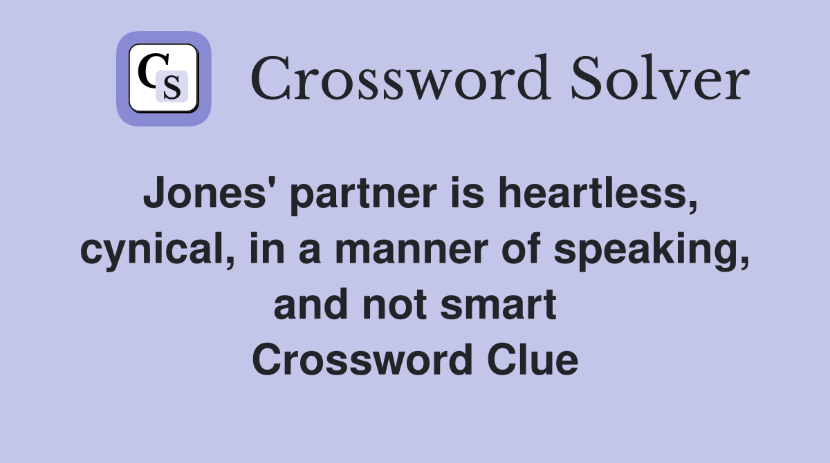 Jones' partner is heartless, cynical, in a manner of speaking, and not smart Crossword Clue