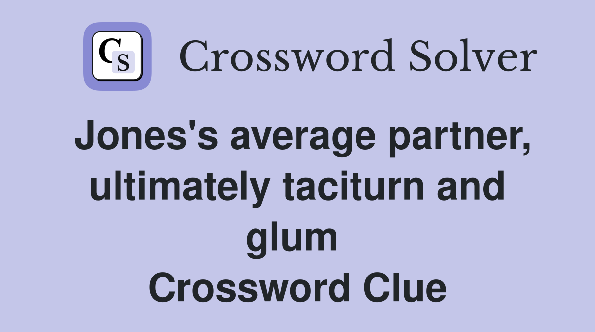 Jones's average partner, ultimately taciturn and glum  Crossword Clue