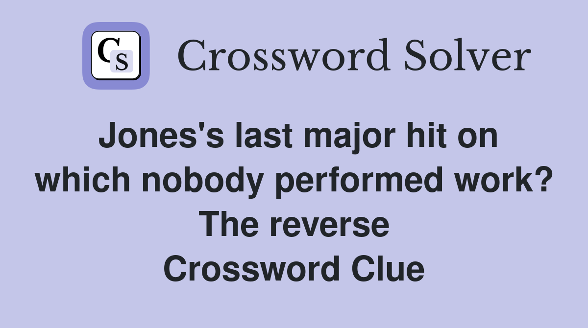 Jones's last major hit on which nobody performed work? The reverse Crossword Clue