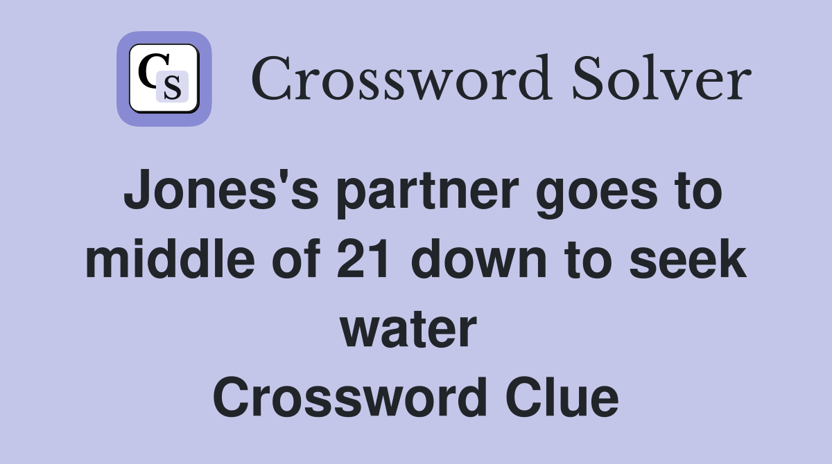 Jones's partner goes to middle of 21 down to seek water  Crossword Clue