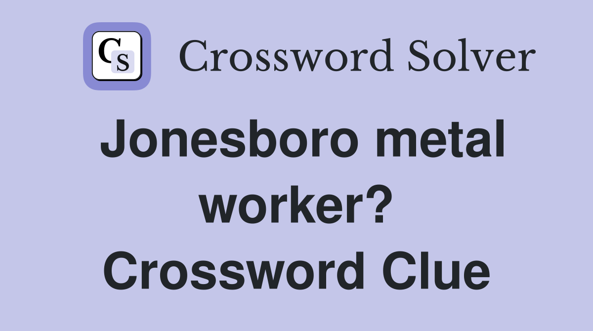 Jonesboro metal worker? Crossword Clue
