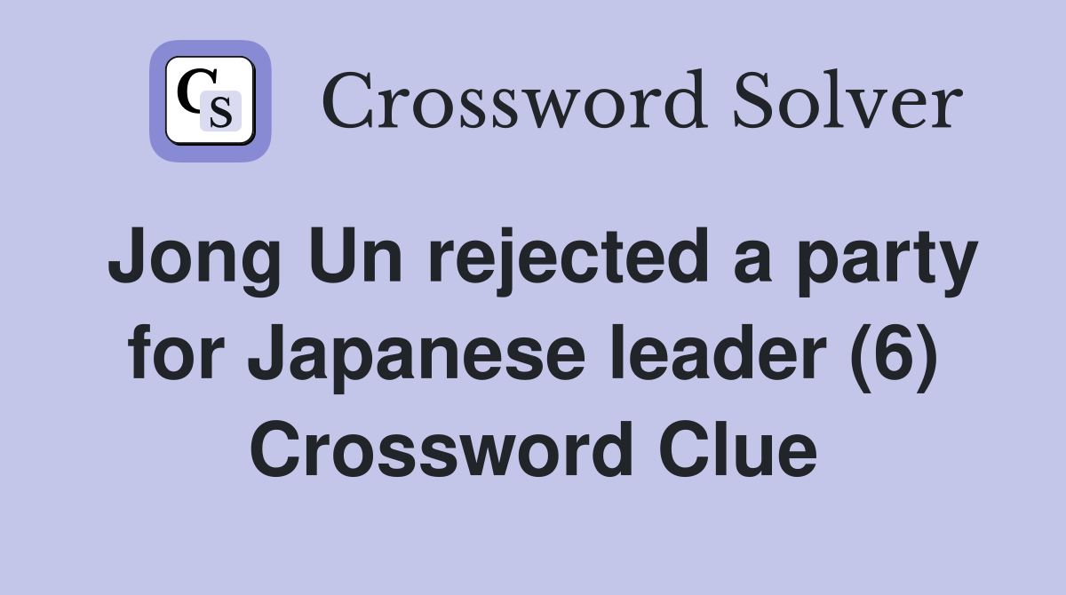 Jong Un rejected a party for Japanese leader (6) Crossword Clue
