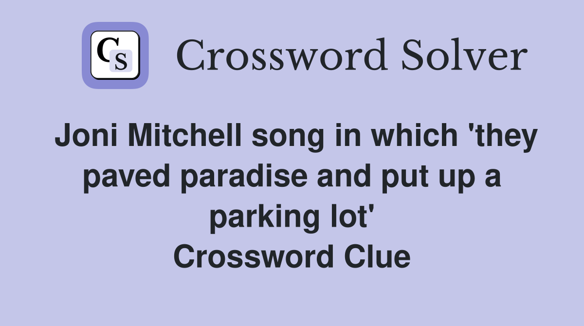Joni Mitchell song in which 'they paved paradise and put up a parking lot' Crossword Clue
