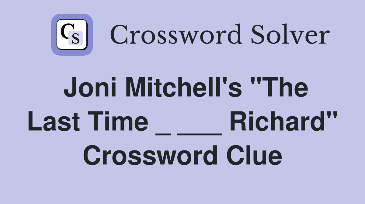 Joni Mitchell's "The Last Time _ ___ Richard" Crossword Clue