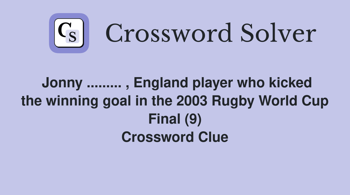 Jonny ......... , England player who kicked the winning goal in the 2003 Rugby World Cup Final (9) Crossword Clue