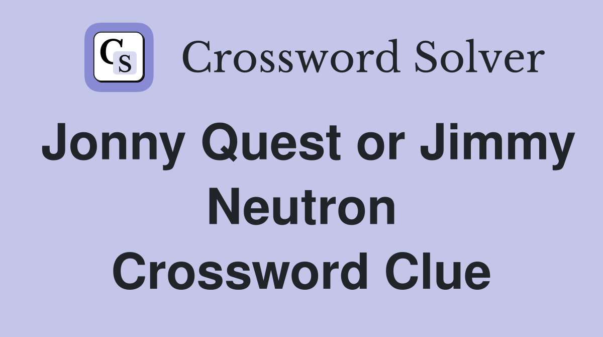 Jonny Quest or Jimmy Neutron Crossword Clue