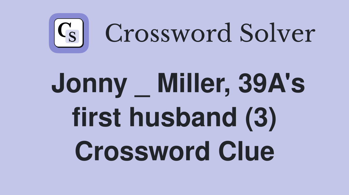 Jonny _ Miller, 39A's first husband (3) Crossword Clue