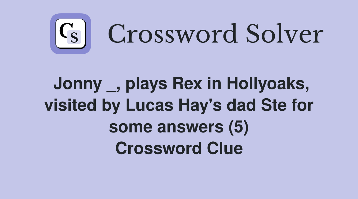 Jonny _, plays Rex in Hollyoaks, visited by Lucas Hay's dad Ste for some answers (5) Crossword Clue