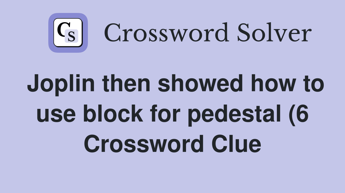 Joplin then showed how to use block for pedestal (6) Crossword Clue Joplin then showed how to use block for pedestal (6) Crossword Clue
