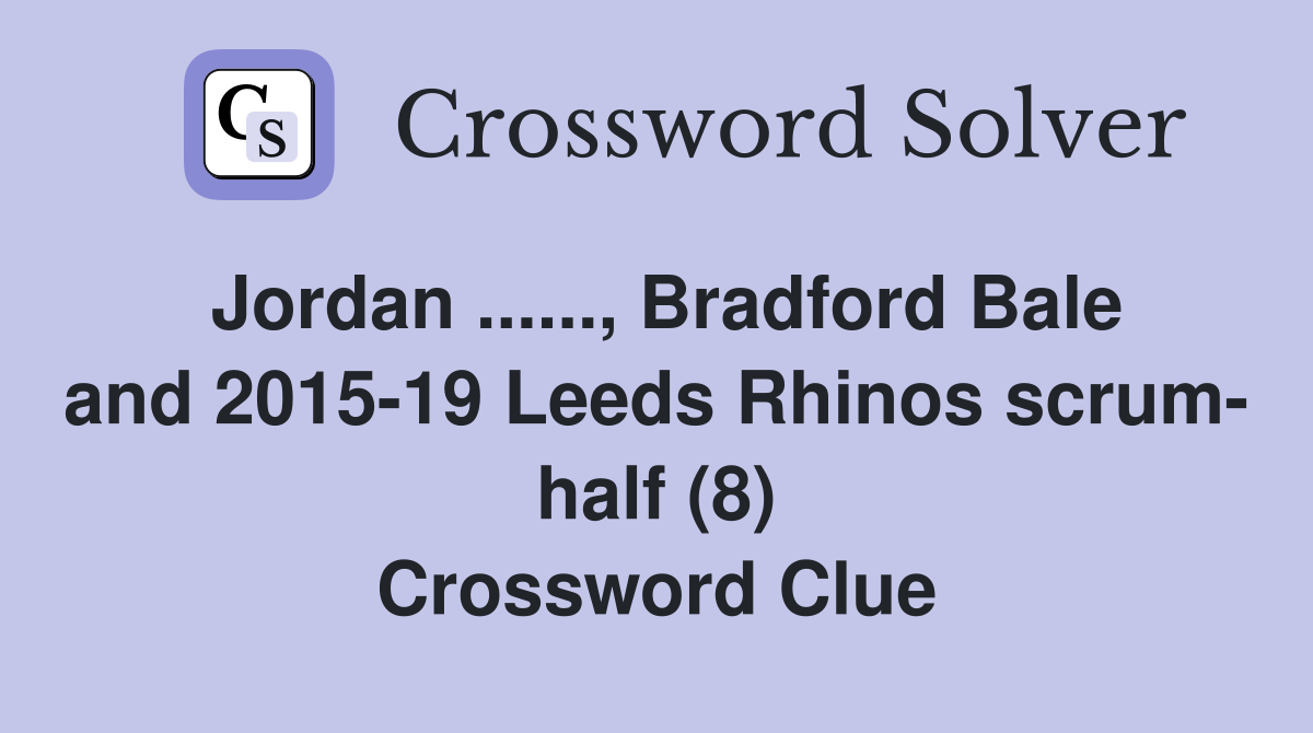 Jordan ......, Bradford Bale and 2015-19 Leeds Rhinos scrum- half (8) Crossword Clue