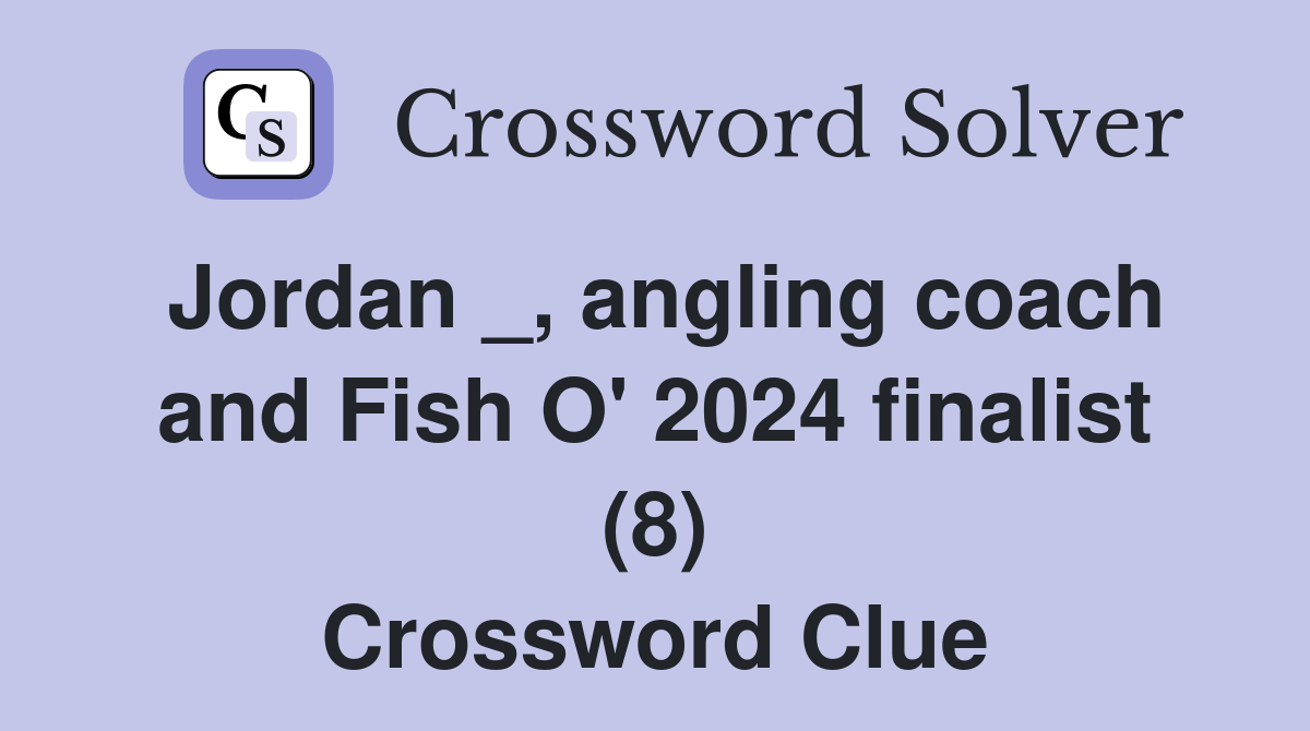 Jordan _, angling coach and Fish O' 2024 finalist (8) Crossword Clue