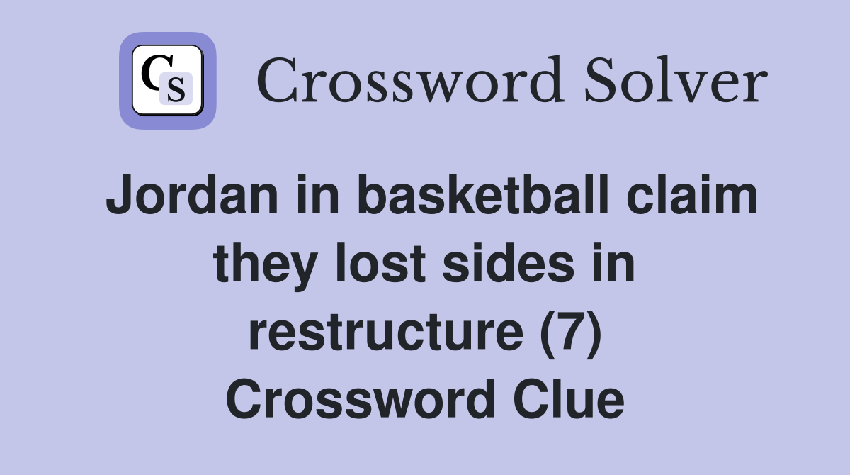 Jordan in basketball claim they lost sides in restructure (7) Crossword Clue