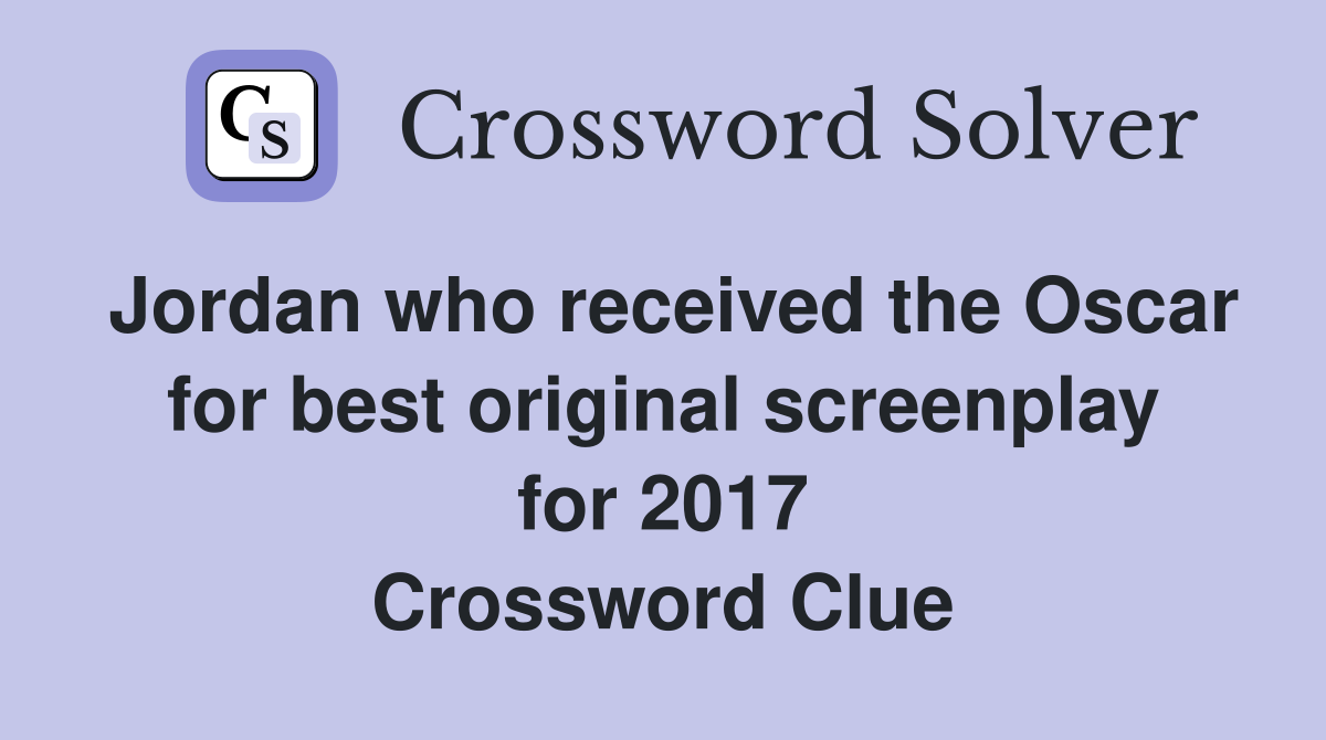 Jordan who received the Oscar for best original screenplay for 2017 Crossword Clue