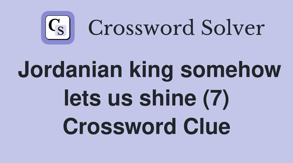 Jordanian king somehow lets us shine (7) Crossword Clue