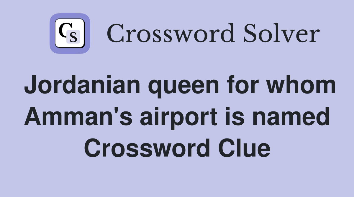 Jordanian queen for whom Amman's airport is named Crossword Clue