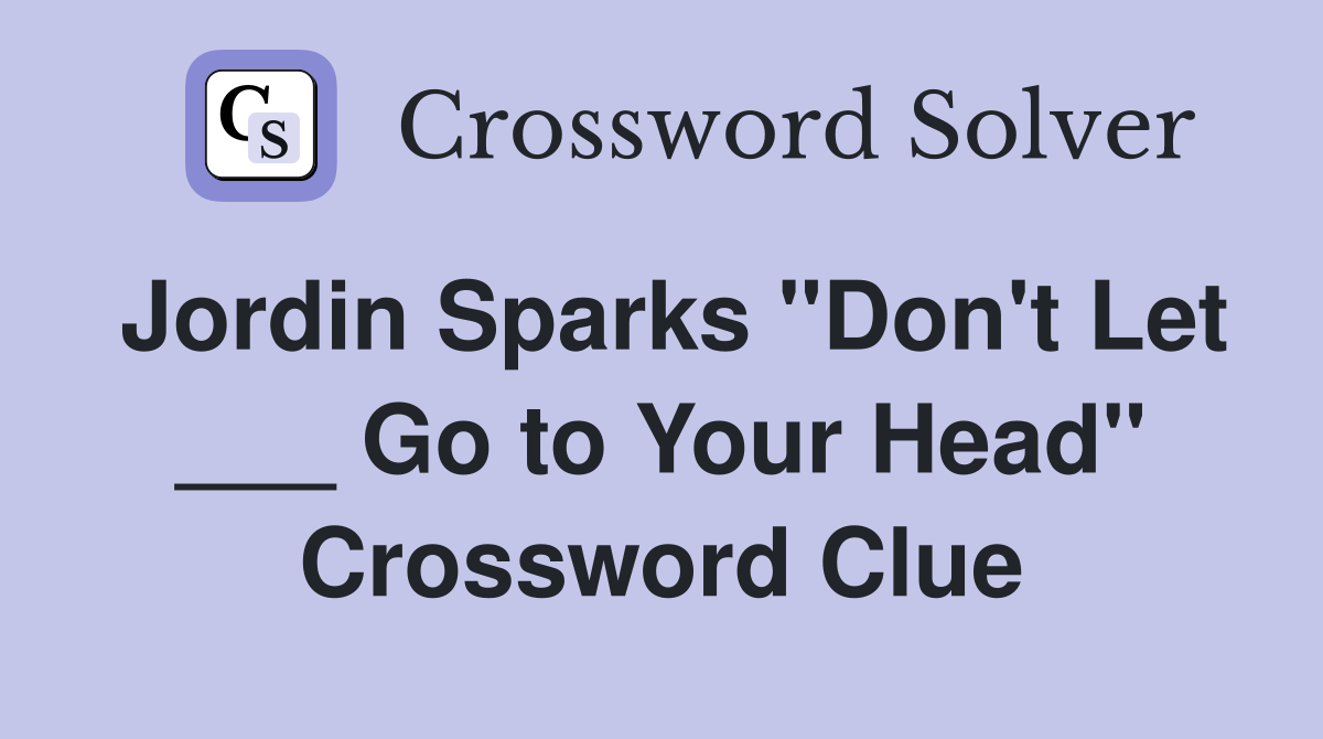 Jordin Sparks "Don't Let ___ Go to Your Head" Crossword Clue