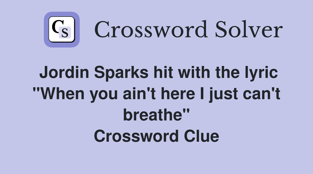 Jordin Sparks hit with the lyric "When you ain't here I just can't breathe" Crossword Clue